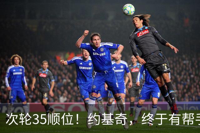 次轮35顺位！约基奇，终于有帮手了！
