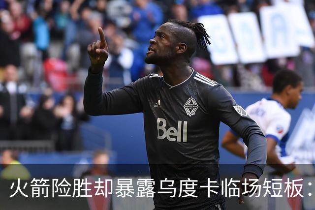 火箭险胜却暴露乌度卡临场短板：杜兰特末7分钟近乎隐身折返跑