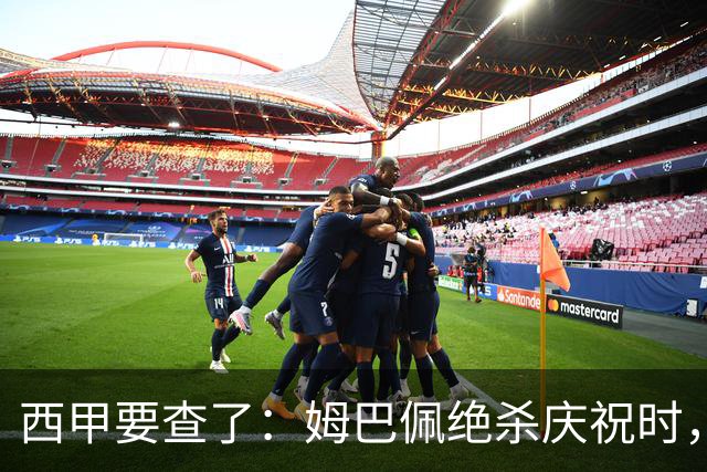 西甲要查了：姆巴佩绝杀庆祝时，有球迷用旗杆打向卡马文加